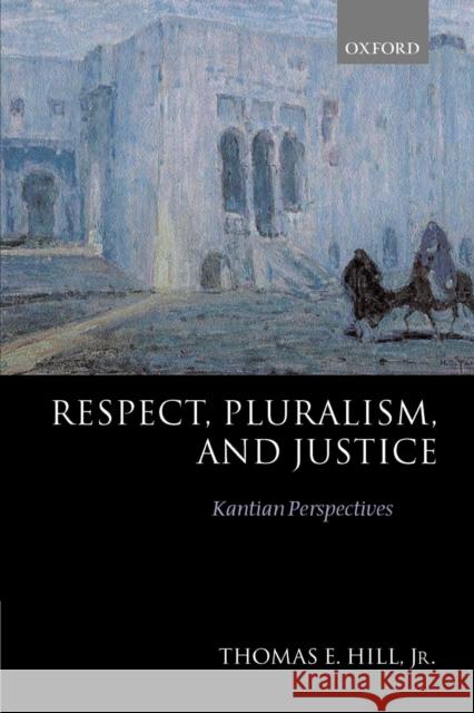 Respect, Pluralism, and Justice 'Kantian Perspectives' Hill, Thomas E. 9780198238348 Oxford University Press