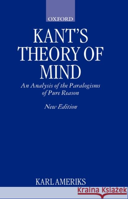 Kant's Theory of Mind: An Analysis of the Paralogisms of Pure Reason Ameriks, Karl 9780198238966 OXFORD UNIVERSITY PRESS