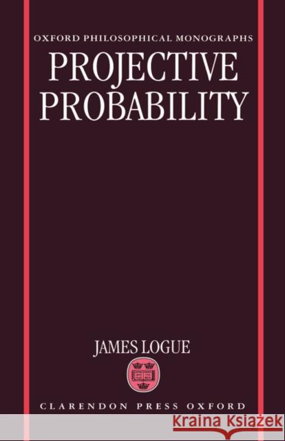 Projective Probability James Logue 9780198239598 Oxford University Press, USA