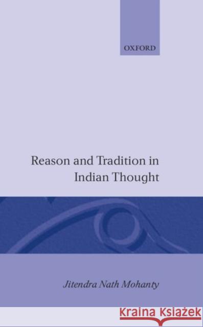 Reason and Tradition in Indian Thought: An Essay on the Nature of Indian Philosophical Thinking Mohanty, Jitendra Nath 9780198239604 Oxford University Press, USA