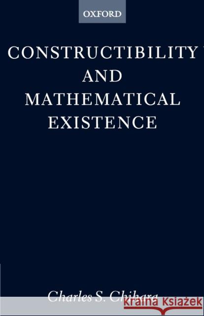 Constructibility and Mathematical Existence Charles S. Chihara 9780198239758 Oxford University Press, USA