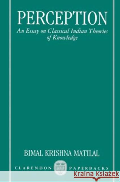 Perception: An Essay on Classical Indian Theories of Knowledge Matilal, Bimal Krishna 9780198239765