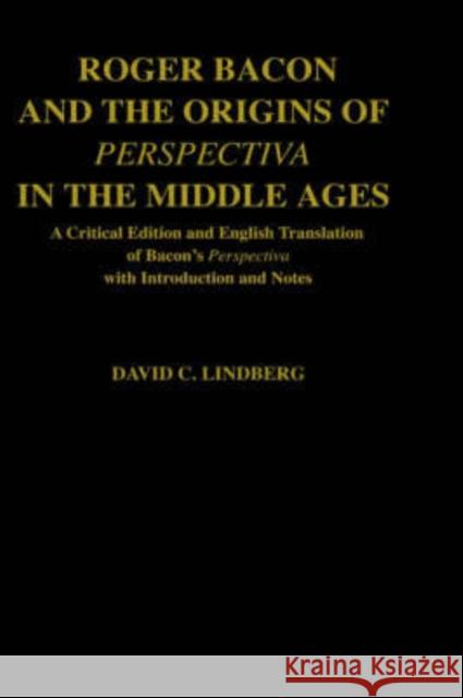 Roger Bacon and the Origins of Perspectiva in the Middle Ages : A Critical Edition and English Translation, with Introduction and Notes David C. Lindberg Roger Bacon 9780198239925 