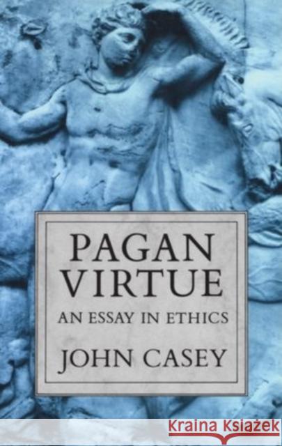 Pagan Virtue: An Essay in Ethics John Casey 9780198240037