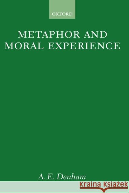Metaphor and Moral Experience A. E. Denham 9780198240105 Oxford University Press, USA