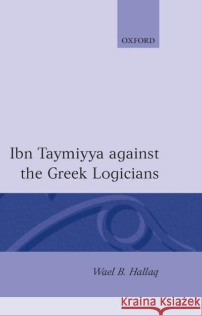 Ibn Taymiyya Against the Greek Logicians Wael B. Hallaq Hallaq 9780198240433 Clarendon Press
