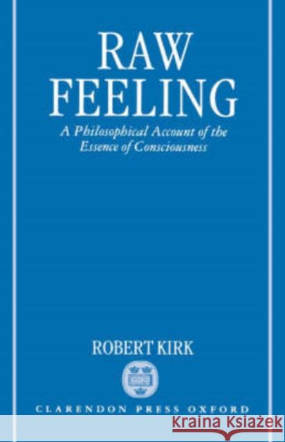 Raw Feeling : A Philosophical Account of the Essence of Consciousness Robert Kirk 9780198240815