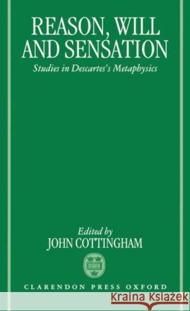Reason, Will, and Sensation: Studies in Descartes's Metaphysics Cottingham, John 9780198240839 Oxford University Press, USA