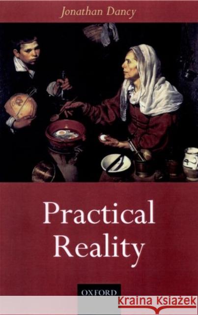 Practical Reality Jonathan Dancy 9780198241157 OXFORD UNIVERSITY PRESS