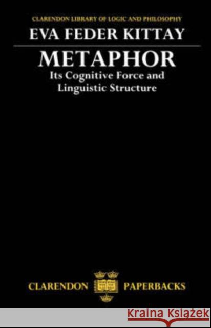 Metaphor: Its Cognitive Force and Linguistic Structure Kittay, Eva Feder 9780198242468 Oxford University Press