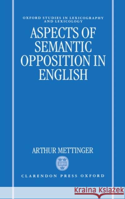 Aspects of Semantic Opposition in English Arthur Mettinger 9780198242697 Oxford University Press, USA