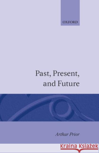 Past, Present and Future A. N. Prior 9780198243113 Oxford University Press, USA