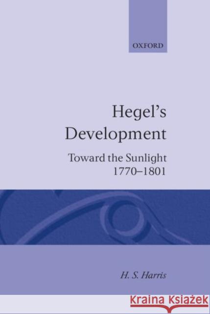 Hegel's Development: Towards the Sunlight Harris, H. S. 9780198243588 Oxford University Press, USA