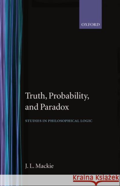 Truth Probability and Paradox MacKie, J. L. 9780198244028 Oxford University Press