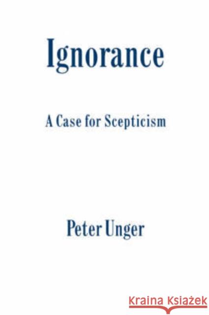 Ignorance: A Case for Scepticism Unger, Peter 9780198244172 Oxford University Press, USA