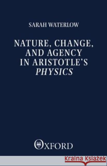 Nature, Change, and Agency in Aristotle's Physics: A Philosophical Study Waterlow, Sarah 9780198246534 Oxford University Press, USA