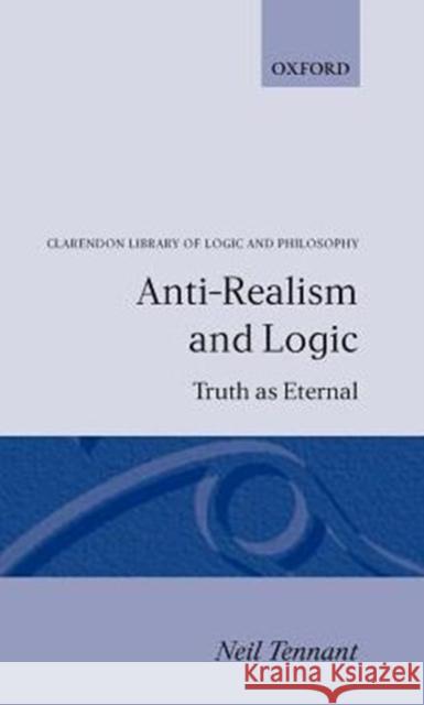 Anti-Realism and Logic: Truth as Eternal Tennant, Neil 9780198249252 Oxford University Press, USA
