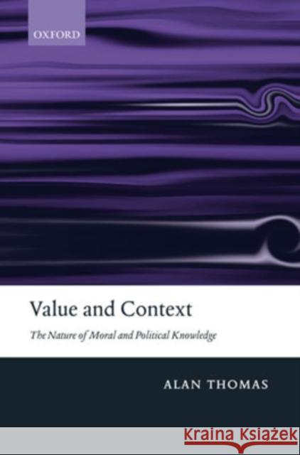 Value and Context: The Nature of Moral and Political Knowledge Thomas, Alan 9780198250173