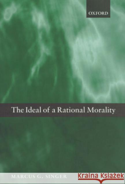 The Ideal of a Rational Morality: Philosophical Compositions Singer, Marcus G. 9780198250210 Oxford University Press, USA