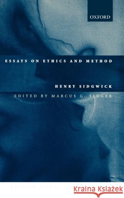 Essays on Ethics and Method Henry Sidgwick Marcus G. Singer 9780198250227 Oxford University Press