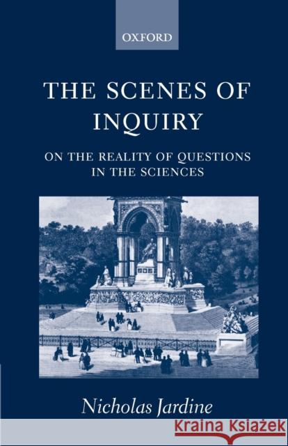 The Scenes of Inquiry: On the Reality of Questions in the Sciences Jardine, Nicholas 9780198250395 Oxford University Press