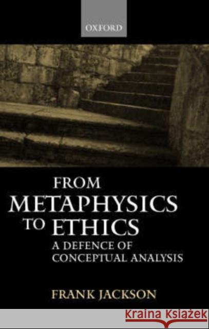 From Metaphysics to Ethics : A Defence of Conceptual Analysis Frank Jackson 9780198250616 0