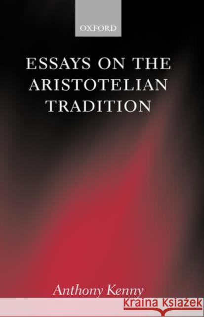 Essays on the Aristotelian Tradition Anthony John Patrick Kenny 9780198250685 Oxford University Press
