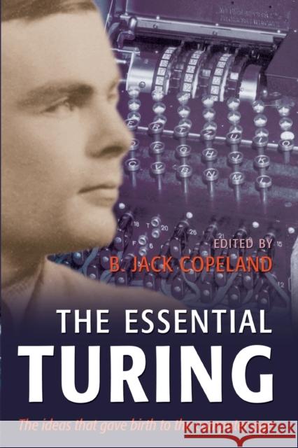 The Essential Turing: Seminal Writings in Computing, Logic, Philosophy, Artificial Intelligence, and Artificial Life Plus the Secrets of Eni Turing, Alan M. 9780198250807 0