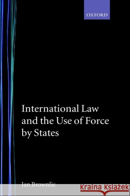 International Law and the Use of Force by the States Brownlie, The Late Ian 9780198251583 Oxford University Press, USA