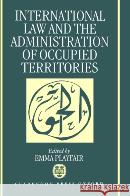 International Law and the Administration of Occupied Territories: Two Decades of Israeli Occupation of the West Bank and Gaza Strip Playfair, Emma 9780198252979 Oxford University Press, USA