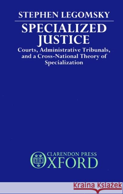 Specialized Justice: Courts, Administrative Tribunals, and a Cross-National Theory of Specialization Legomsky, Stephen H. 9780198254294 Clarendon Press