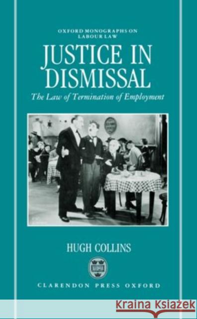 Justice in Dismissal: The Law of Termination of Employment Hugh Collins 9780198254355