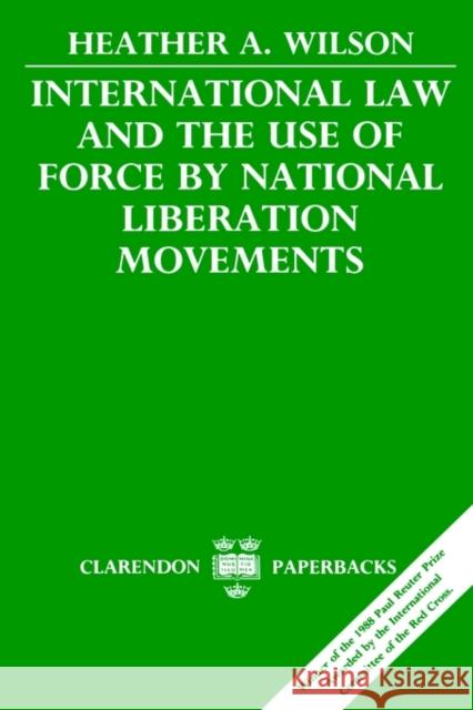 International Law and the Use of Force by National Liberation Movements Heather A. Wilson 9780198256625 Oxford University Press, USA