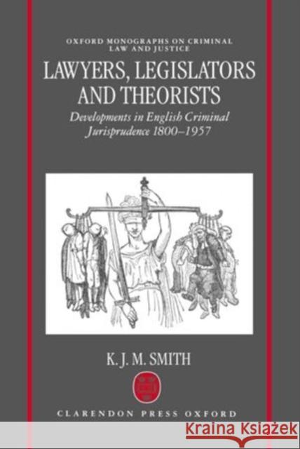 Lawyers, Legislators and Theorists: Developments in English Criminal Jurisprudence 1800-1957 Smith, K. J. M. 9780198257233 Oxford University Press, USA