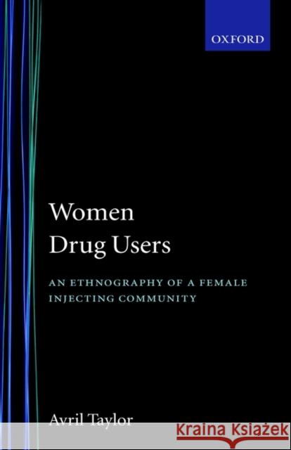 Women Drug Users: An Ethnography of a Female Injecting Community Taylor, Avril 9780198257967 Oxford University Press