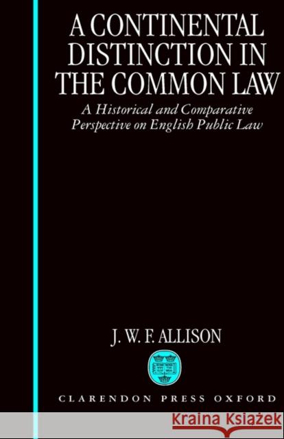 A Continental Distinction in the Common Law: A Historical and Comparative Perspective on English Public Law Allison, J. W. F. 9780198258773 Oxford University Press