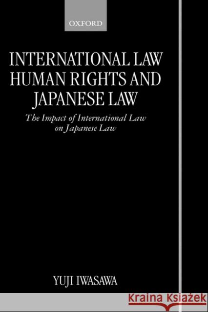 International Law, Human Rights, and Japanese Law: The Impact of International Law on Japanese Law Iwasawa, Yuji 9780198259121 Oxford University Press