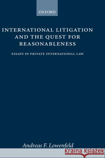 International Litigation and the Quest for Reasonableness: Essays in Private International Law Lowenfeld, Andreas F. 9780198260592 OXFORD UNIVERSITY PRESS