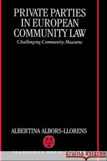 Private Parties in European Community Law (Challenging Community Measures) Albors-Llorens, Albertina 9780198260806 Oxford University Press