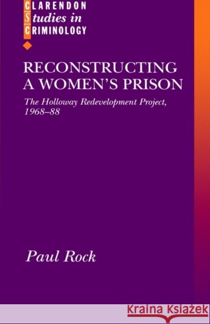 Reconstructing a Women's Prison: The Holloway Redevelopment Project, 1968-88 Rock, Paul 9780198260950