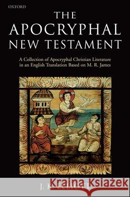 The Apocryphal New Testament : A Collection of Apocryphal Christian Literature in an English Translation J. K. Elliott 9780198261810 