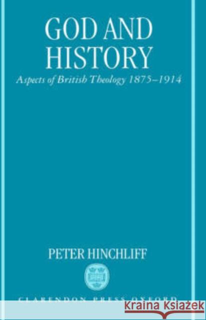 God and History: Aspects of British Theology 1875-1914 Hinchliff, Peter 9780198263333 Oxford University Press, USA