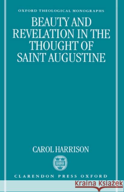 Beauty and Revelation in the Thought of St Augustine Harrison, Carol 9780198263425 Oxford University Press