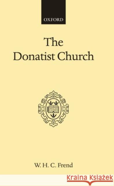 The Donatist Church: A Movement of Protest in Roman North Africa Frend, W. H. C. 9780198264088 Oxford University Press