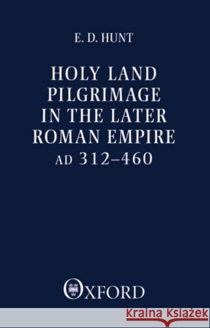 Holy Land Pilgrimage in the Later Roman Empire: Ad 312-460 Hunt, Edward David 9780198264491
