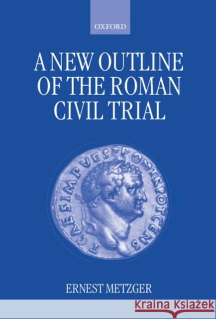 A New Outline of the Roman Civil Trial Ernest Metzger 9780198264743 Oxford University Press, USA