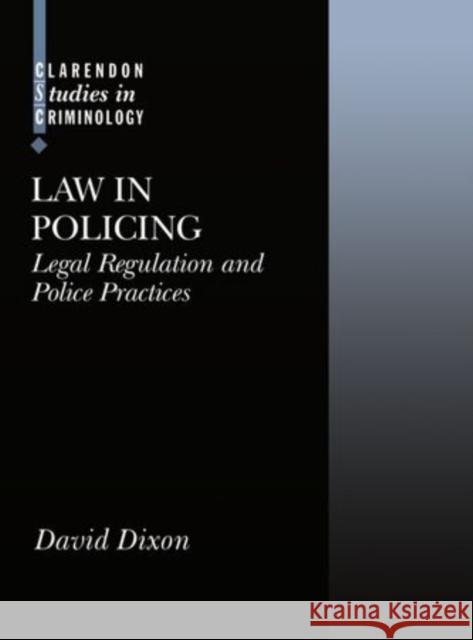Law in Policing: Legal Regulation and Policing Practice David Dixon 9780198264767 Clarendon Press