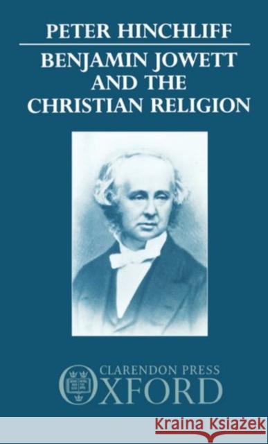 Benjamin Jowett and the Christian Religion Peter Hinchliff 9780198266884