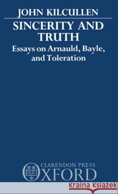 Sincerity and Truth: Essays on Arnauld, Bayle, and Toleration Kilcullen, John 9780198266914 Oxford University Press, USA