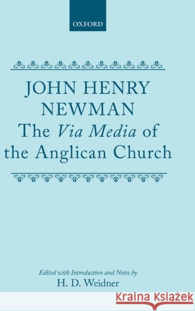 The Via Media of the Anglican Church John Henry Cardinal Newman H. D. Weidner 9780198266938 Oxford University Press, USA